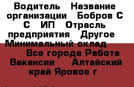 Водитель › Название организации ­ Бобров С.С., ИП › Отрасль предприятия ­ Другое › Минимальный оклад ­ 25 000 - Все города Работа » Вакансии   . Алтайский край,Яровое г.